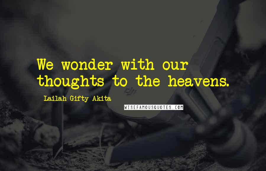 Lailah Gifty Akita Quotes: We wonder with our thoughts to the heavens.