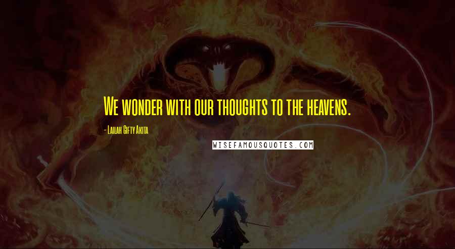 Lailah Gifty Akita Quotes: We wonder with our thoughts to the heavens.
