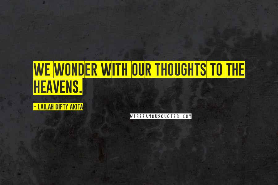 Lailah Gifty Akita Quotes: We wonder with our thoughts to the heavens.