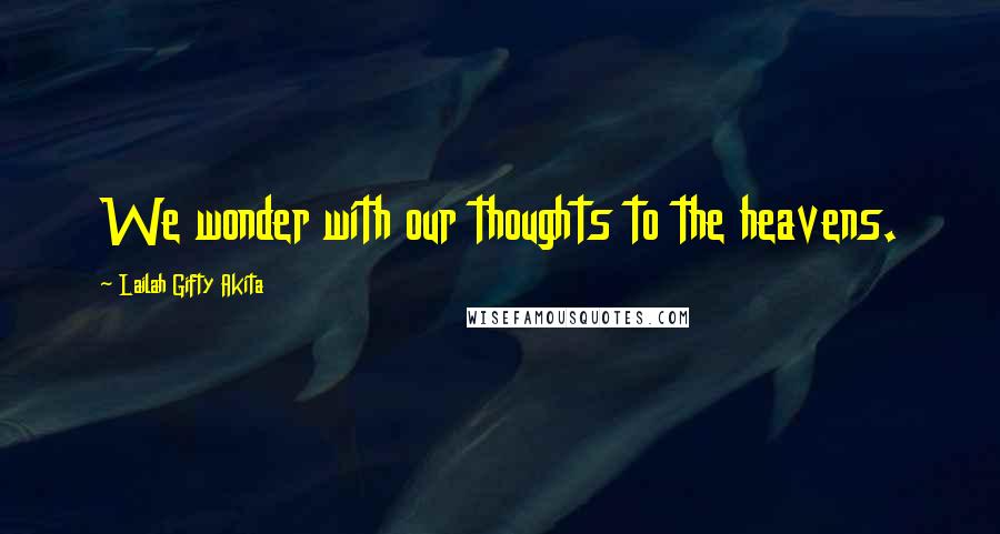 Lailah Gifty Akita Quotes: We wonder with our thoughts to the heavens.