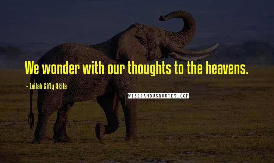 Lailah Gifty Akita Quotes: We wonder with our thoughts to the heavens.