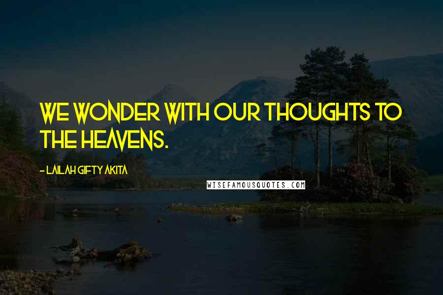 Lailah Gifty Akita Quotes: We wonder with our thoughts to the heavens.