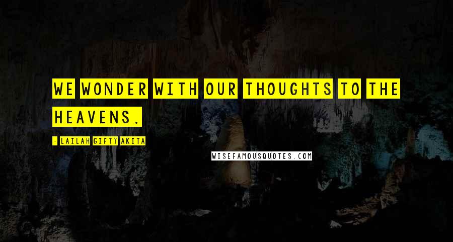 Lailah Gifty Akita Quotes: We wonder with our thoughts to the heavens.