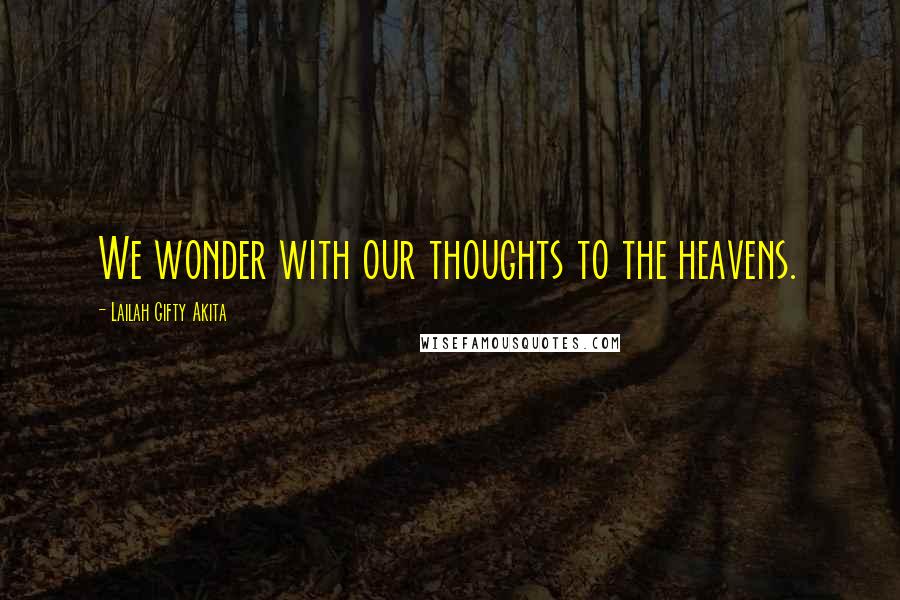 Lailah Gifty Akita Quotes: We wonder with our thoughts to the heavens.