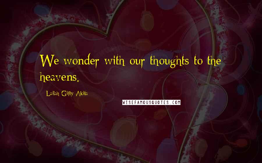 Lailah Gifty Akita Quotes: We wonder with our thoughts to the heavens.