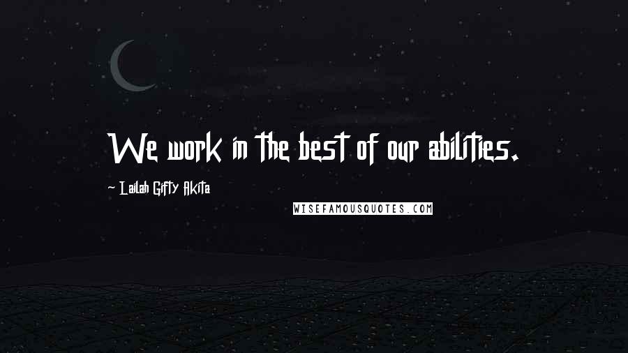 Lailah Gifty Akita Quotes: We work in the best of our abilities.