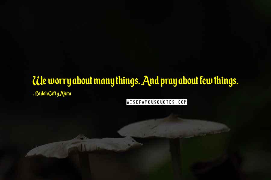 Lailah Gifty Akita Quotes: We worry about many things. And pray about few things.