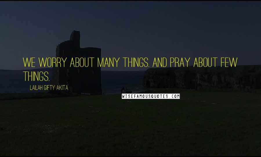 Lailah Gifty Akita Quotes: We worry about many things. And pray about few things.