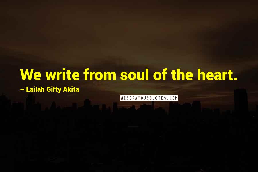 Lailah Gifty Akita Quotes: We write from soul of the heart.