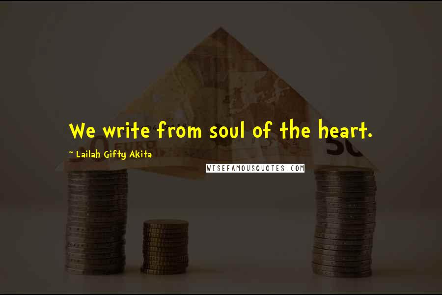 Lailah Gifty Akita Quotes: We write from soul of the heart.