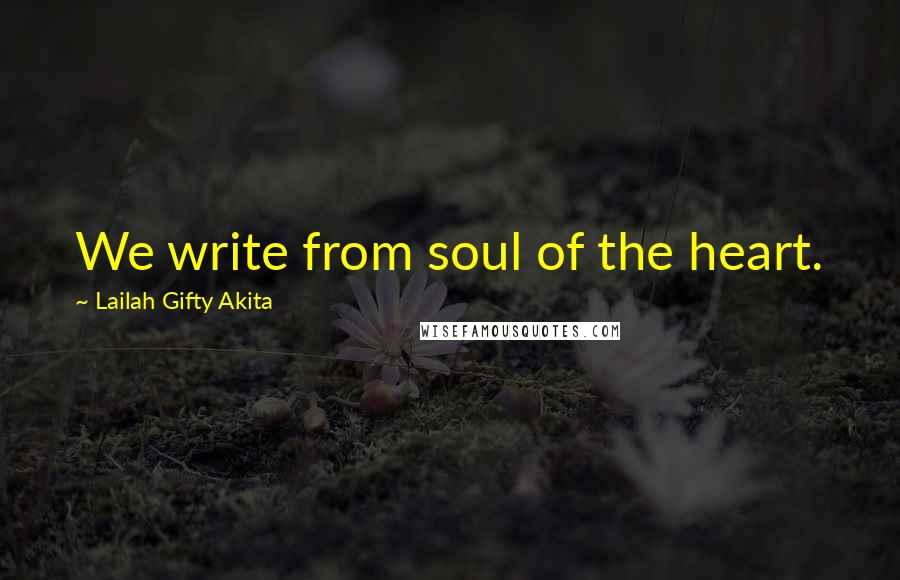 Lailah Gifty Akita Quotes: We write from soul of the heart.