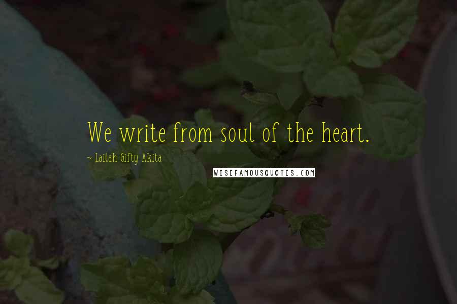 Lailah Gifty Akita Quotes: We write from soul of the heart.