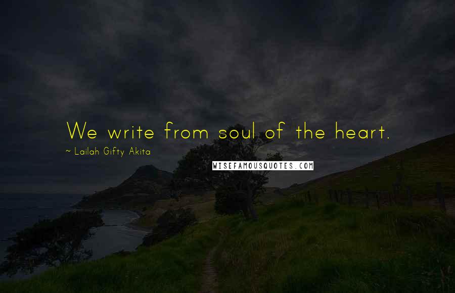 Lailah Gifty Akita Quotes: We write from soul of the heart.