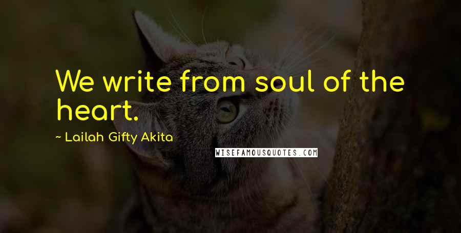 Lailah Gifty Akita Quotes: We write from soul of the heart.