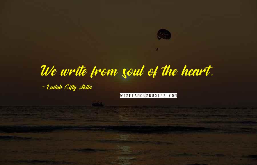 Lailah Gifty Akita Quotes: We write from soul of the heart.