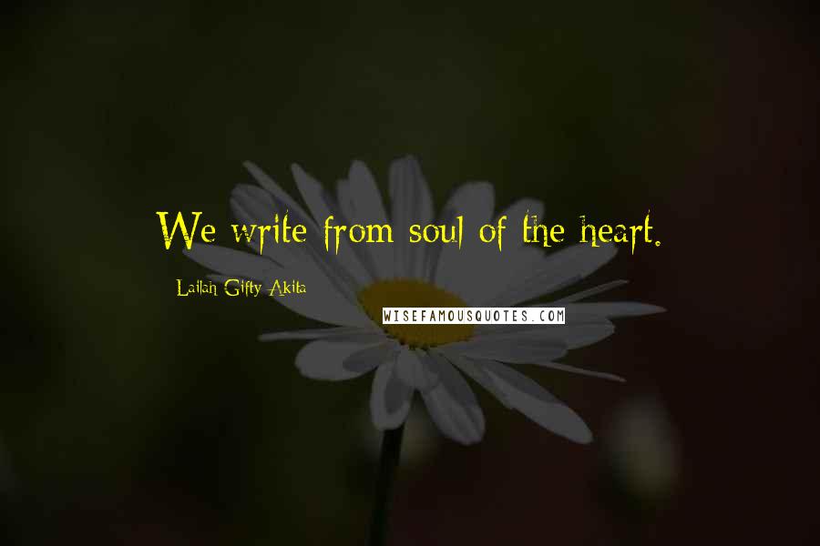 Lailah Gifty Akita Quotes: We write from soul of the heart.