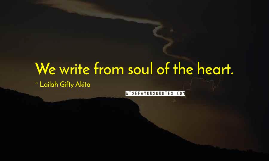 Lailah Gifty Akita Quotes: We write from soul of the heart.