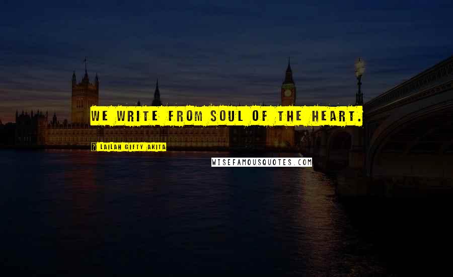 Lailah Gifty Akita Quotes: We write from soul of the heart.