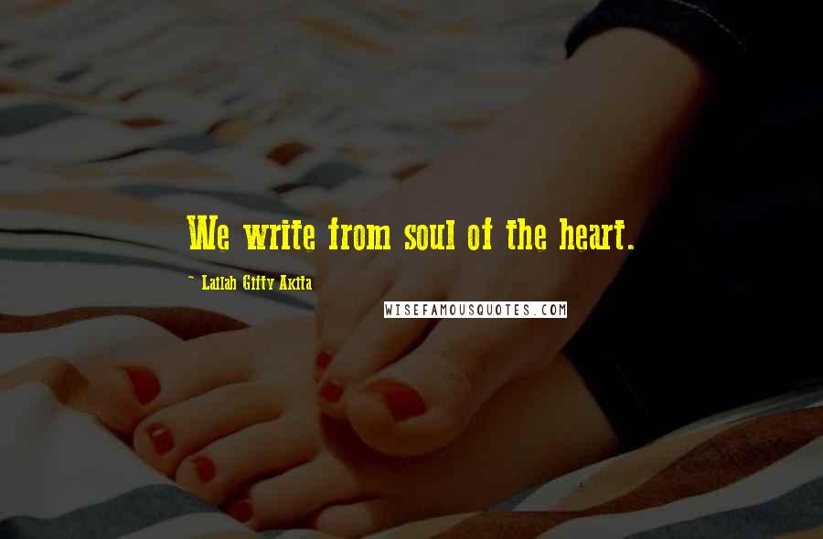 Lailah Gifty Akita Quotes: We write from soul of the heart.