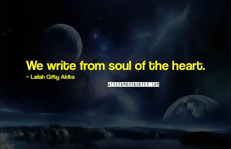 Lailah Gifty Akita Quotes: We write from soul of the heart.