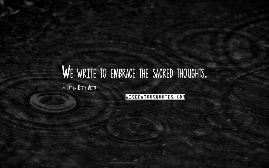 Lailah Gifty Akita Quotes: We write to embrace the sacred thoughts.