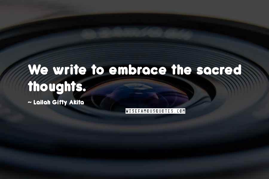 Lailah Gifty Akita Quotes: We write to embrace the sacred thoughts.