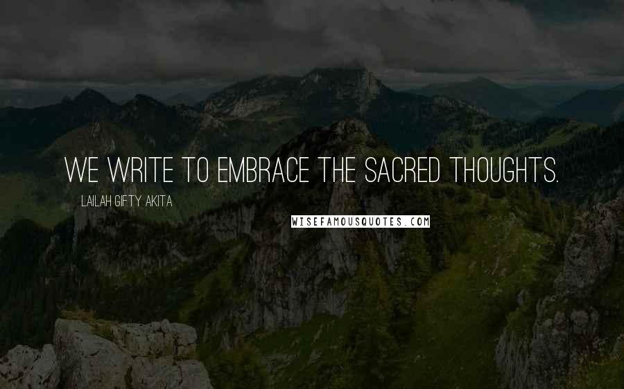 Lailah Gifty Akita Quotes: We write to embrace the sacred thoughts.