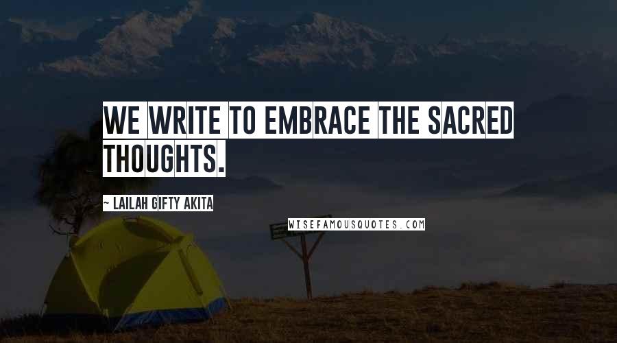 Lailah Gifty Akita Quotes: We write to embrace the sacred thoughts.