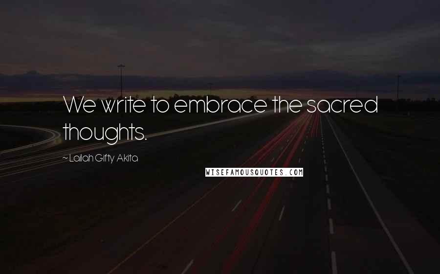 Lailah Gifty Akita Quotes: We write to embrace the sacred thoughts.