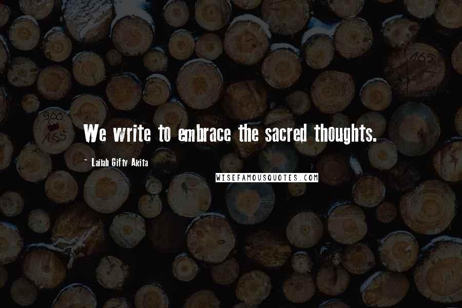 Lailah Gifty Akita Quotes: We write to embrace the sacred thoughts.