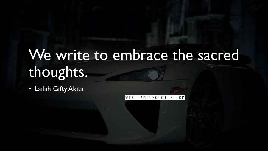 Lailah Gifty Akita Quotes: We write to embrace the sacred thoughts.