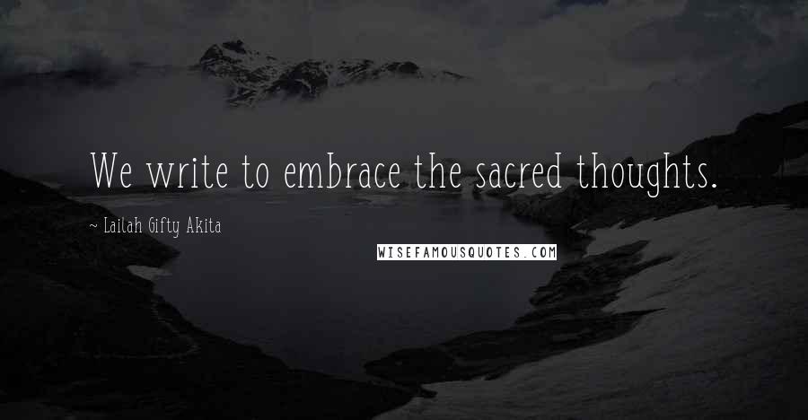 Lailah Gifty Akita Quotes: We write to embrace the sacred thoughts.