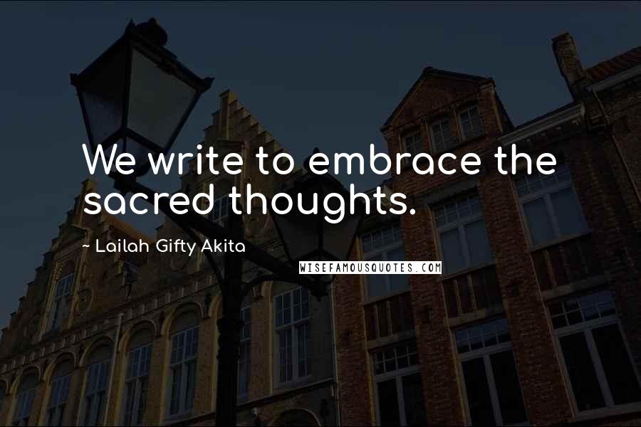 Lailah Gifty Akita Quotes: We write to embrace the sacred thoughts.