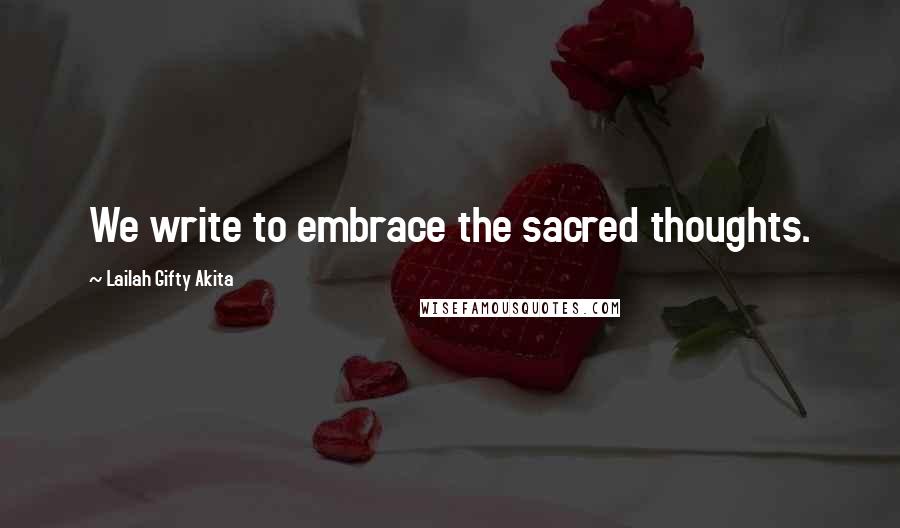 Lailah Gifty Akita Quotes: We write to embrace the sacred thoughts.