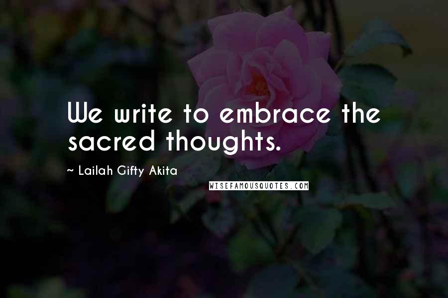 Lailah Gifty Akita Quotes: We write to embrace the sacred thoughts.