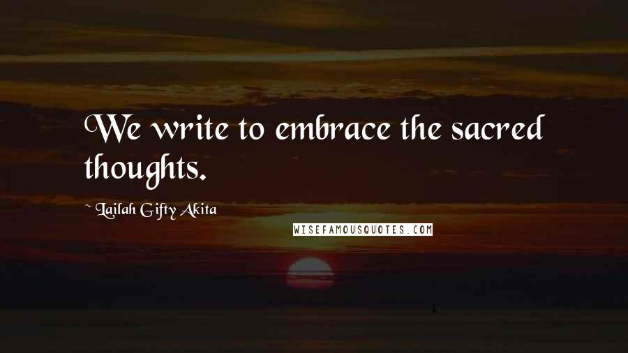 Lailah Gifty Akita Quotes: We write to embrace the sacred thoughts.