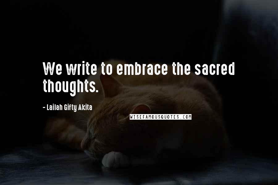 Lailah Gifty Akita Quotes: We write to embrace the sacred thoughts.