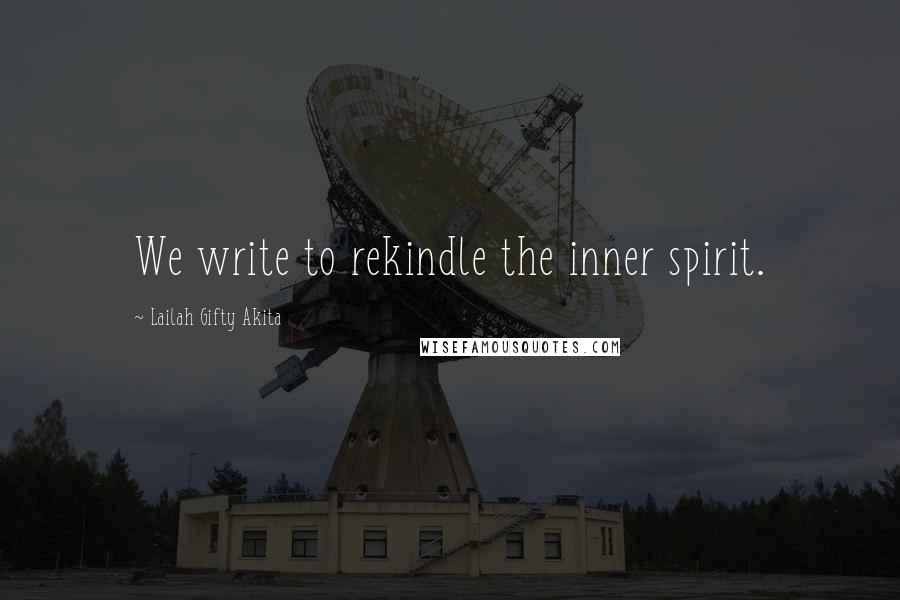 Lailah Gifty Akita Quotes: We write to rekindle the inner spirit.