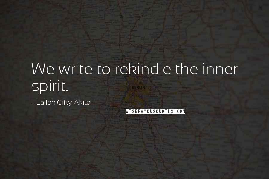 Lailah Gifty Akita Quotes: We write to rekindle the inner spirit.