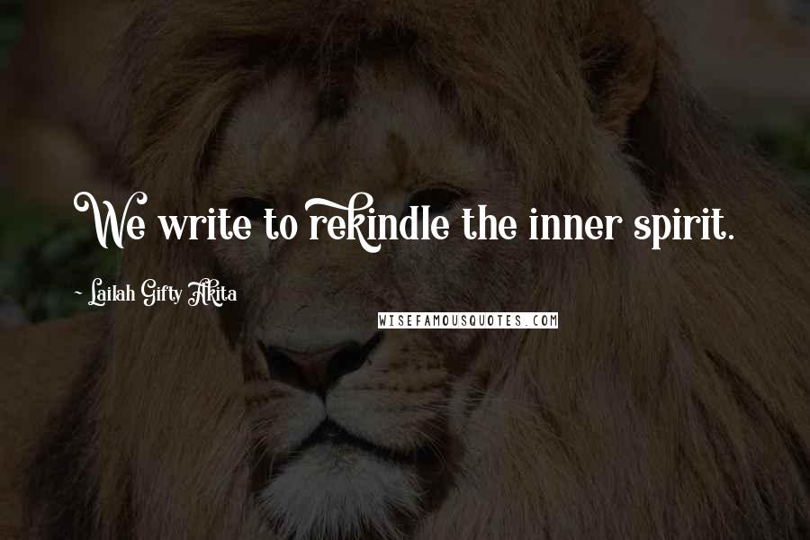 Lailah Gifty Akita Quotes: We write to rekindle the inner spirit.