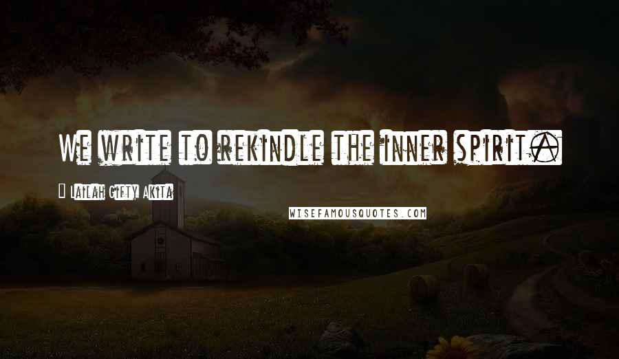 Lailah Gifty Akita Quotes: We write to rekindle the inner spirit.