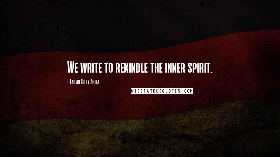 Lailah Gifty Akita Quotes: We write to rekindle the inner spirit.