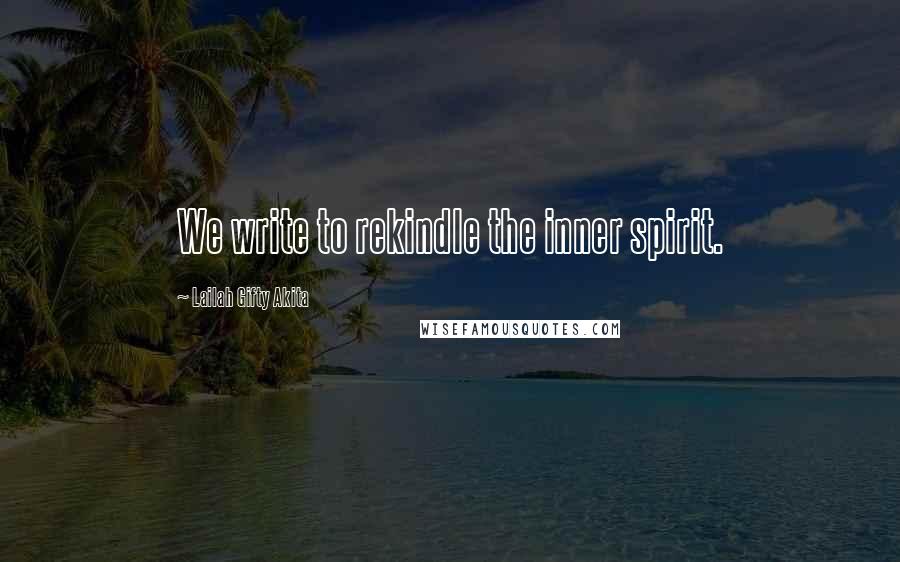 Lailah Gifty Akita Quotes: We write to rekindle the inner spirit.