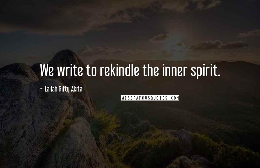 Lailah Gifty Akita Quotes: We write to rekindle the inner spirit.