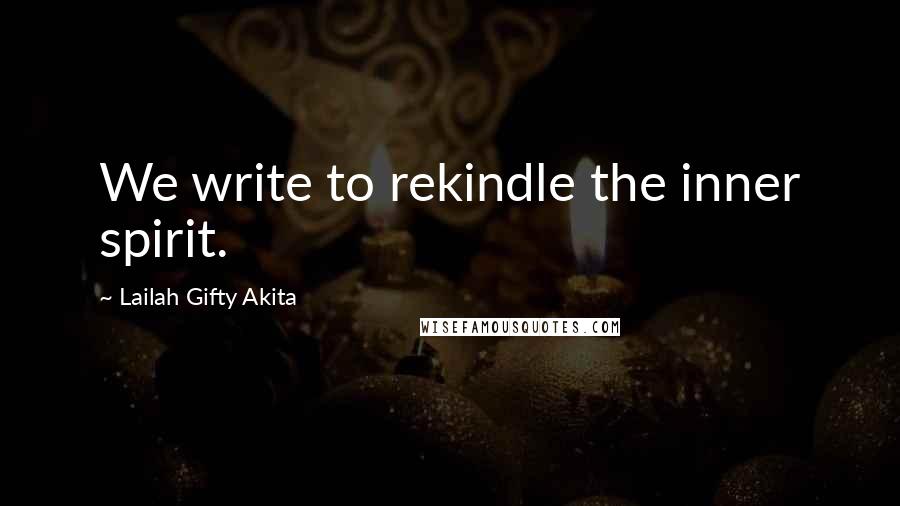 Lailah Gifty Akita Quotes: We write to rekindle the inner spirit.