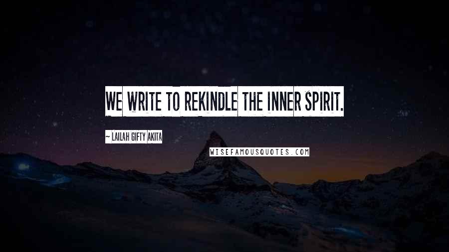 Lailah Gifty Akita Quotes: We write to rekindle the inner spirit.