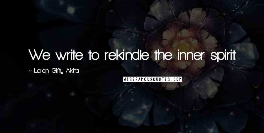 Lailah Gifty Akita Quotes: We write to rekindle the inner spirit.