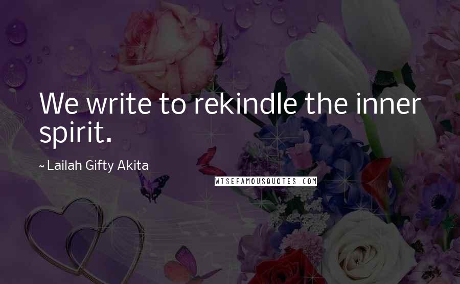 Lailah Gifty Akita Quotes: We write to rekindle the inner spirit.