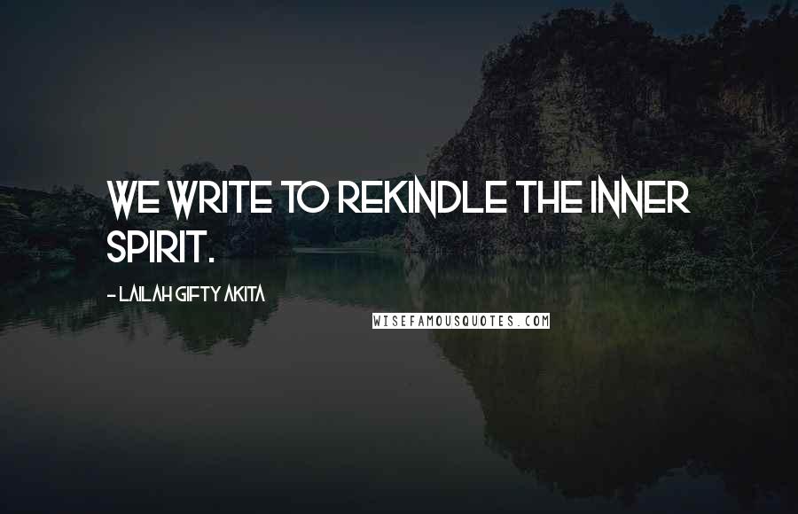 Lailah Gifty Akita Quotes: We write to rekindle the inner spirit.