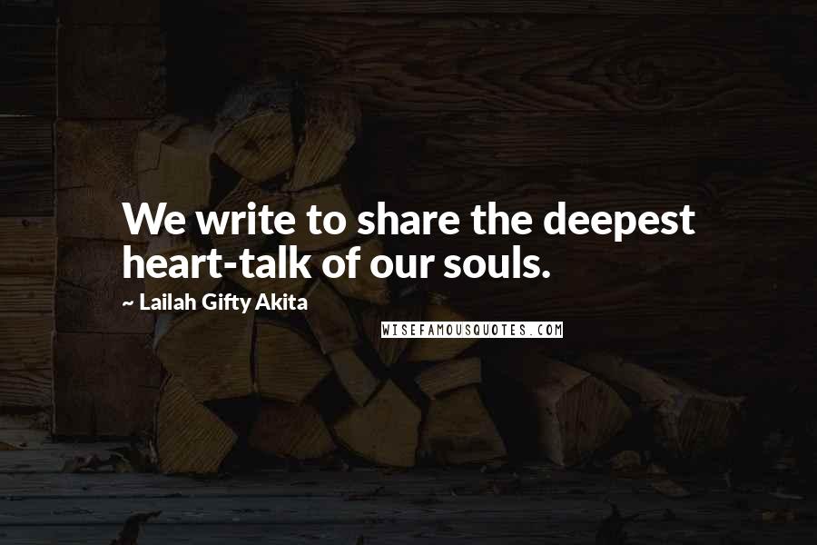 Lailah Gifty Akita Quotes: We write to share the deepest heart-talk of our souls.